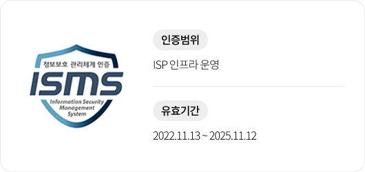 ISMS. 정보보호 관리체계 인증. Information Security Management System. 인증범위 ISP 인프라 운영, 유효기간 2022년 11월 13일부터 2025년 11월 12일.