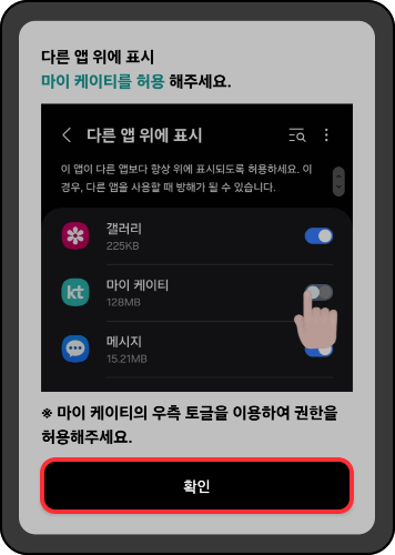 다른 앱 위에 표시 마이케이티를 허용해 주세요. 다른 앱 위에 표시할 앱 목록에서 마이케이티를 선택, 확인
